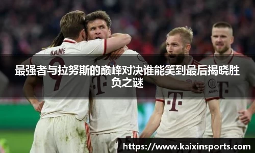 最强者与拉努斯的巅峰对决谁能笑到最后揭晓胜负之谜