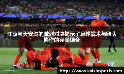 江陵与天安城的激烈对决揭示了足球战术与团队协作的完美结合