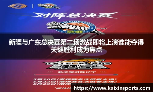 新疆与广东总决赛第二场激战即将上演谁能夺得关键胜利成为焦点
