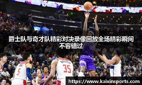 爵士队与奇才队精彩对决录像回放全场精彩瞬间不容错过